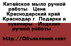 Китайское мыло ручной работы › Цена ­ 250 - Краснодарский край, Краснодар г. Подарки и сувениры » Изделия ручной работы   